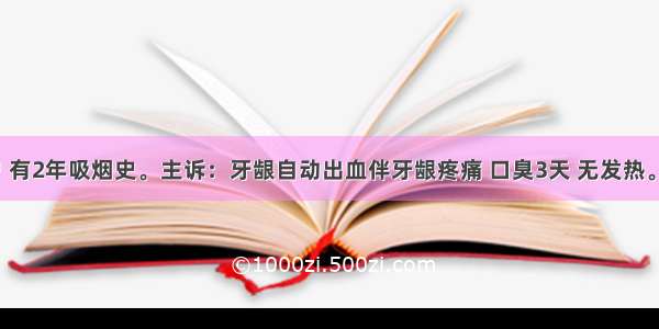 男性 30岁 有2年吸烟史。主诉：牙龈自动出血伴牙龈疼痛 口臭3天 无发热。检查：牙