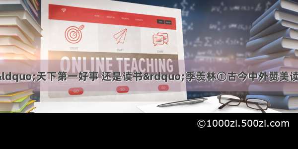 （二）（12分）“天下第一好事 还是读书”季羡林①古今中外赞美读书的名人和文章 多