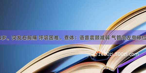 患者女 34岁。突发右胸痛 呼吸困难。查体：语音震颤减弱 气管向左侧移位 叩诊右侧