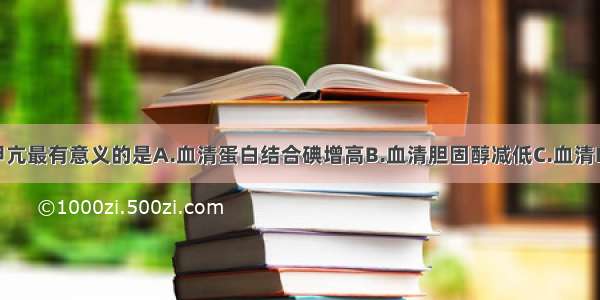 诊断不典型甲亢最有意义的是A.血清蛋白结合碘增高B.血清胆固醇减低C.血清FB增高D.基础