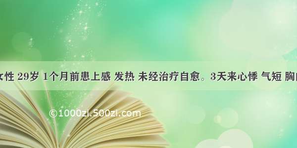 患者 女性 29岁 1个月前患上感 发热 未经治疗自愈。3天来心悸 气短 胸闷 自觉