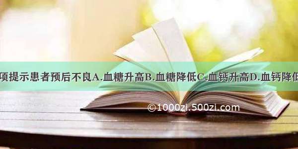 出现下列哪项提示患者预后不良A.血糖升高B.血糖降低C.血钙升高D.血钙降低E.血磷降低