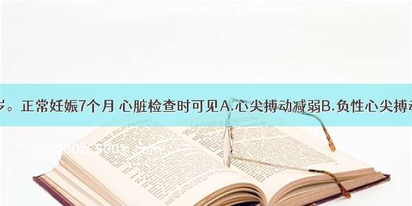 患者女 41岁。正常妊娠7个月 心脏检查时可见A.心尖搏动减弱B.负性心尖搏动C.心尖搏