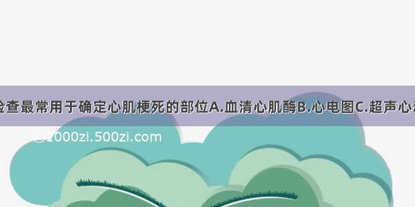 下列哪一项检查最常用于确定心肌梗死的部位A.血清心肌酶B.心电图C.超声心动图D.心向量