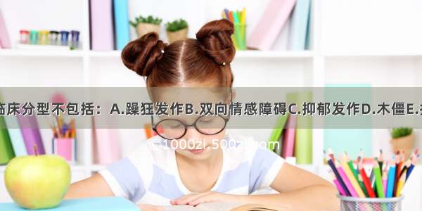 心境障碍的临床分型不包括：A.躁狂发作B.双向情感障碍C.抑郁发作D.木僵E.持续性心境（