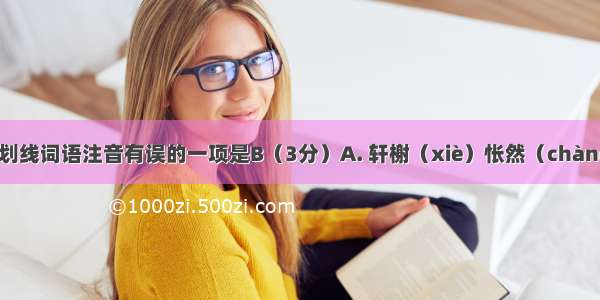 下列词语中划线词语注音有误的一项是B（3分）A. 轩榭（xiè）怅然（chàng）充沛（p