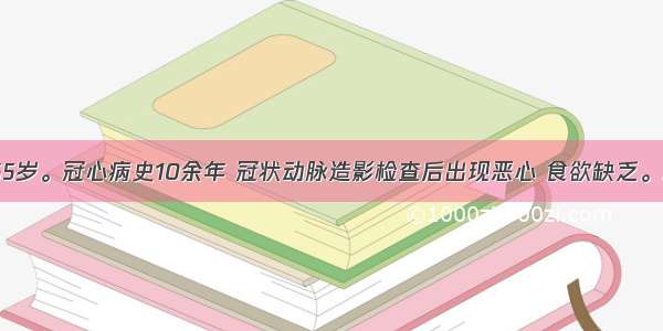 患者男性 65岁。冠心病史10余年 冠状动脉造影检查后出现恶心 食欲缺乏。尿量350ml