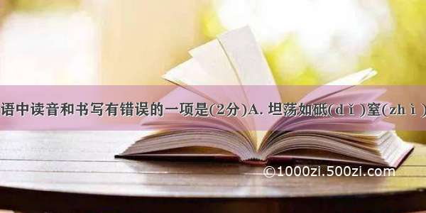 下列各组词语中读音和书写有错误的一项是(2分)A. 坦荡如砥(dǐ)窒(zhì)息B. 争研（