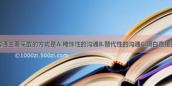 家庭交往与沟通主要采取的方式是A.掩饰性的沟通B.替代性的沟通C.明白直接的沟通D.间接