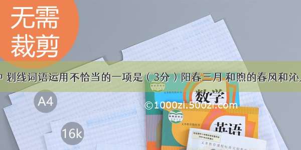 下列语段中 划线词语运用不恰当的一项是（3分）阳春三月 和煦的春风和沁人的花香相