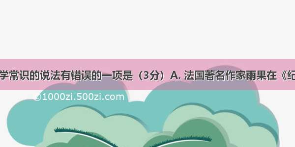 下列关于文学常识的说法有错误的一项是（3分）A. 法国著名作家雨果在《纪念伏尔泰逝