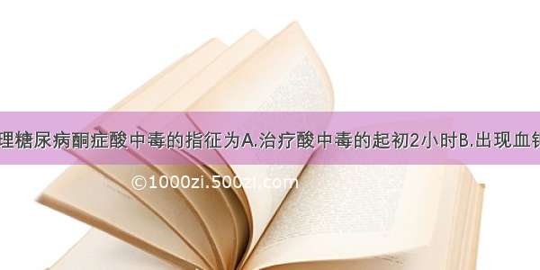 碳酸氢钠处理糖尿病酮症酸中毒的指征为A.治疗酸中毒的起初2小时B.出现血钾过高C.出现