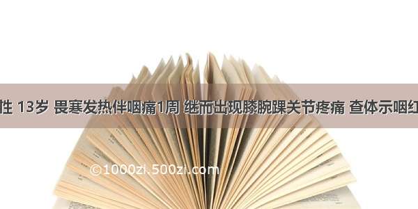 患者 女性 13岁 畏寒发热伴咽痛1周 继而出现膝腕踝关节疼痛 查体示咽红 扁桃体