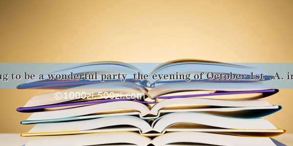 There is going to be a wonderful party  the evening of October 1st  .A. inB. onC. atD.