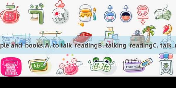 I like  to people and  books.A. to talk  readingB. talking  readingC. talk  readD. talk  t