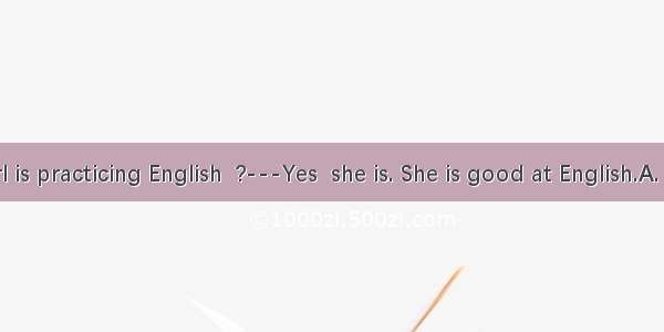 ---The girl is practicing English  ?---Yes  she is. She is good at English.A. is sheB. isn