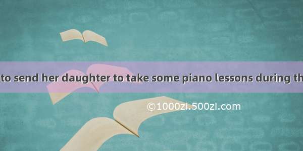 1. Mrs. Li wants   to send her daughter to take some piano lessons during the coming summe