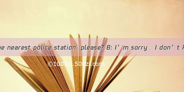 A: 41  where is the nearest police station  please? B: I’m sorry   I don’t know. 42. A: 43