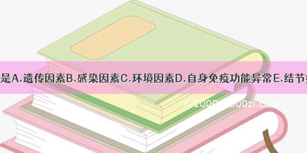 结节病的病因是A.遗传因素B.感染因素C.环境因素D.自身免疫功能异常E.结节病的病因迄今