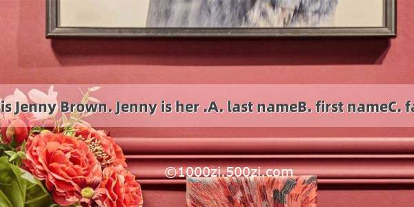 The girl’s name is Jenny Brown. Jenny is her .A. last nameB. first nameC. family nameD. fu