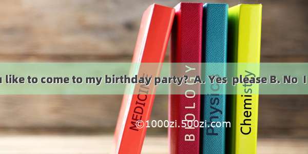 -- Would you like to come to my birthday party?  A. Yes  please B. No  I don’tC. No  I’