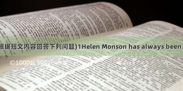 Answer the questions (根据短文内容回答下列问题)1Helen Monson has always been interested in helping he