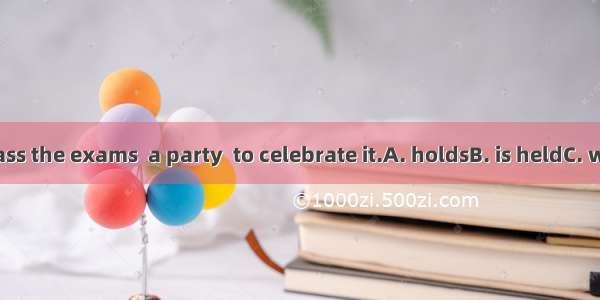 If all of us pass the exams  a party  to celebrate it.A. holdsB. is heldC. will be heldD.