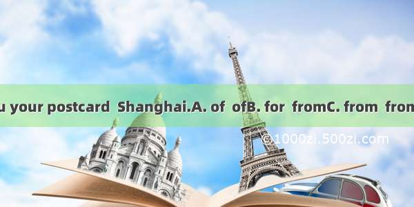 Thank you your postcard  Shanghai.A. of  ofB. for  fromC. from  fromD. for  for