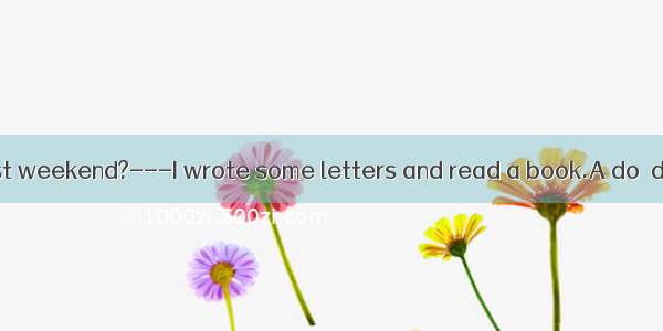 ---What  you  last weekend?---I wrote some letters and read a book.A do  do B did  do C wi