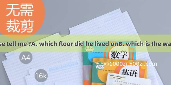 Could you please tell me ?A. which floor did he lived onB. which is the way to the nearest