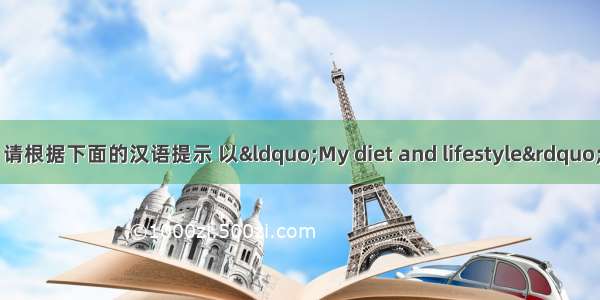 假设你是Tom。请根据下面的汉语提示 以&ldquo;My diet and lifestyle&rdquo;为题写一篇有关