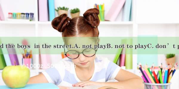 The teacher told the boys  in the street.A. not playB. not to playC. don’t playD. don’t to