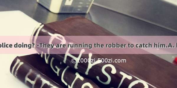 –What are the police doing? –They are running the robber to catch him.A. beforeB. withC. a