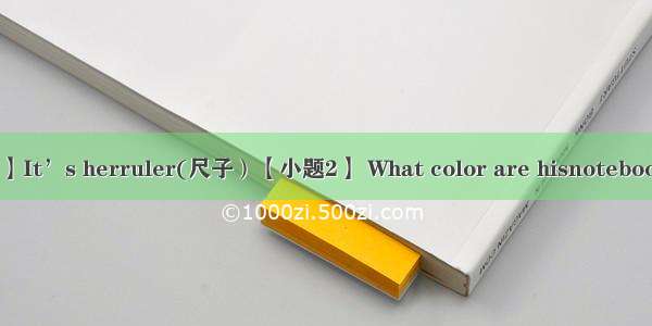 【小题1】It’s herruler(尺子）【小题2】 What color are hisnotebooks (笔记