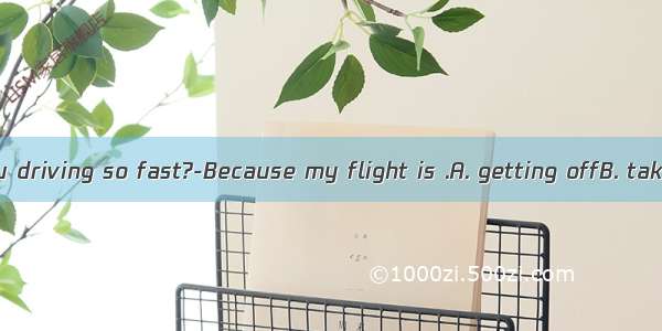 ---Why are you driving so fast?-Because my flight is .A. getting offB. taking offC. tur