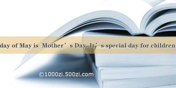 The second Sunday of May is  Mother’s Day. It’s special day for children to show their lo