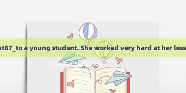 The story is about87_to a young student. She worked very hard at her lessons. She was too