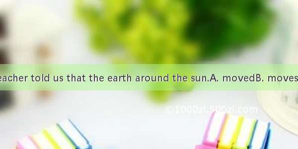 Yesterday the teacher told us that the earth around the sun.A. movedB. movesC. was movingD