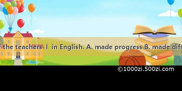 With the help of the teachers  I  in English. A. made progress B. made differences C. made