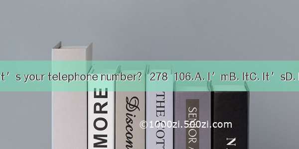 －What’s your telephone number?－ 278－106.A. I’mB. ItC. It’sD. Is it