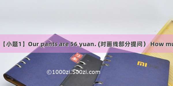 句型转换【小题1】Our pants are 56 yuan. (对画线部分提问） How much Dose