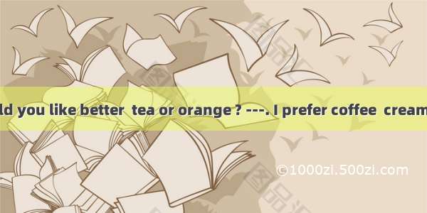 -Which would you like better  tea or orange ? ---. I prefer coffee  cream.A. Either  to