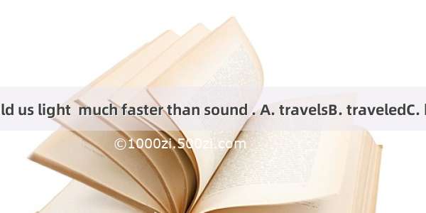 Our teacher told us light  much faster than sound . A. travelsB. traveledC. had traveledD.