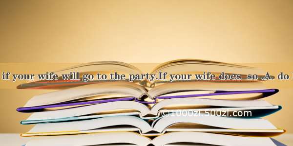 I wonder if your wife will go to the party.If your wife does  so .A. do IB. will m