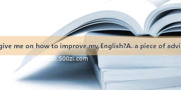 Could you please give me on how to improve my English?A. a piece of adviceB. some piece of