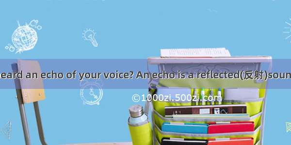 Have you ever heard an echo of your voice? An echo is a reflected(反射)sound. Stand in a ver