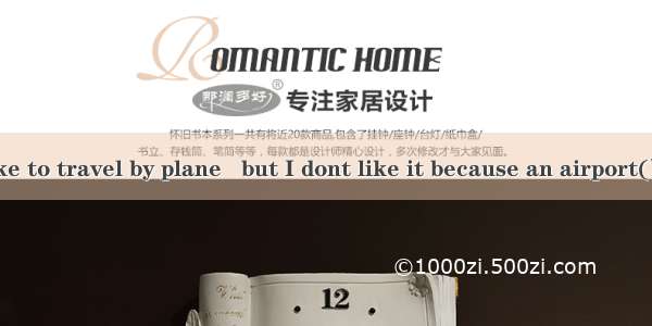 Many people like to travel by plane   but I dont like it because an airport(飞机场) is usual