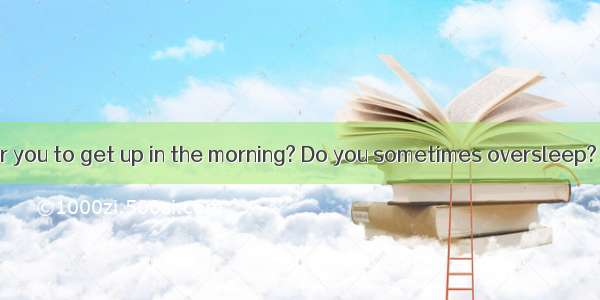 Is it difficult for you to get up in the morning? Do you sometimes oversleep? Do you often