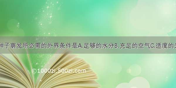 下列不属于种子萌发所必需的外界条件是A.足够的水分B.充足的空气C.适度的光照D.适宜的