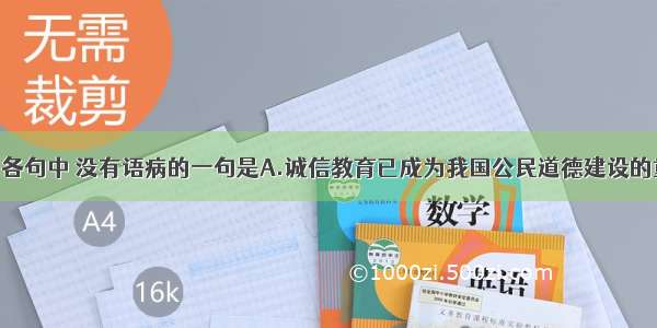 单选题下列各句中 没有语病的一句是A.诚信教育已成为我国公民道德建设的重要内容 因